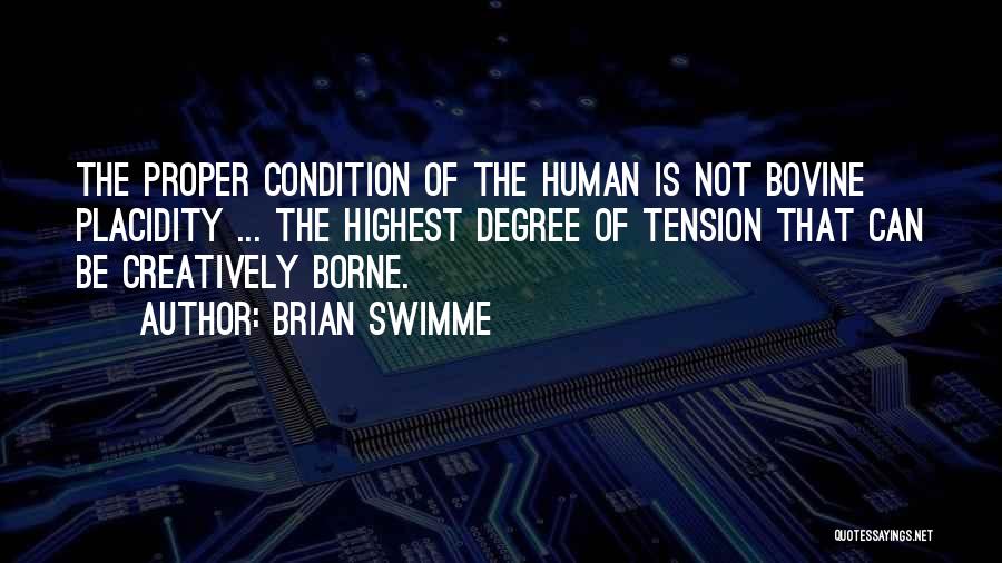 Brian Swimme Quotes: The Proper Condition Of The Human Is Not Bovine Placidity ... The Highest Degree Of Tension That Can Be Creatively