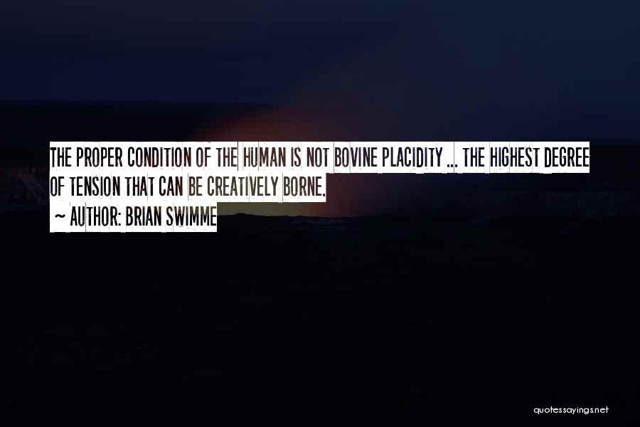 Brian Swimme Quotes: The Proper Condition Of The Human Is Not Bovine Placidity ... The Highest Degree Of Tension That Can Be Creatively