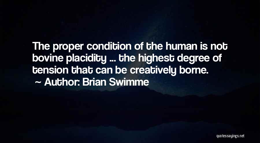 Brian Swimme Quotes: The Proper Condition Of The Human Is Not Bovine Placidity ... The Highest Degree Of Tension That Can Be Creatively