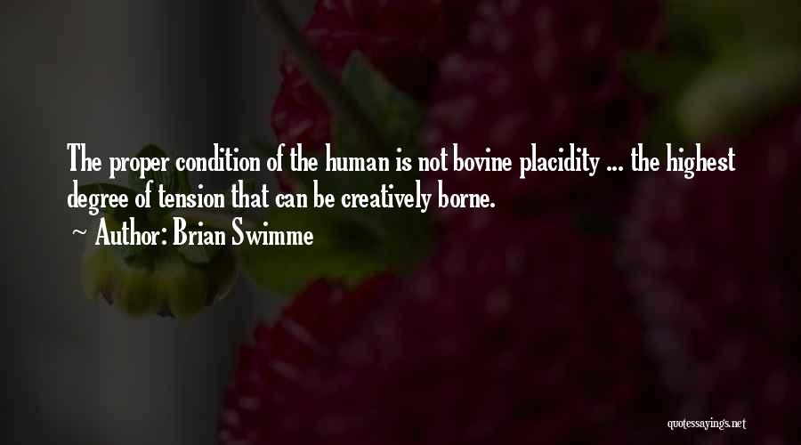 Brian Swimme Quotes: The Proper Condition Of The Human Is Not Bovine Placidity ... The Highest Degree Of Tension That Can Be Creatively