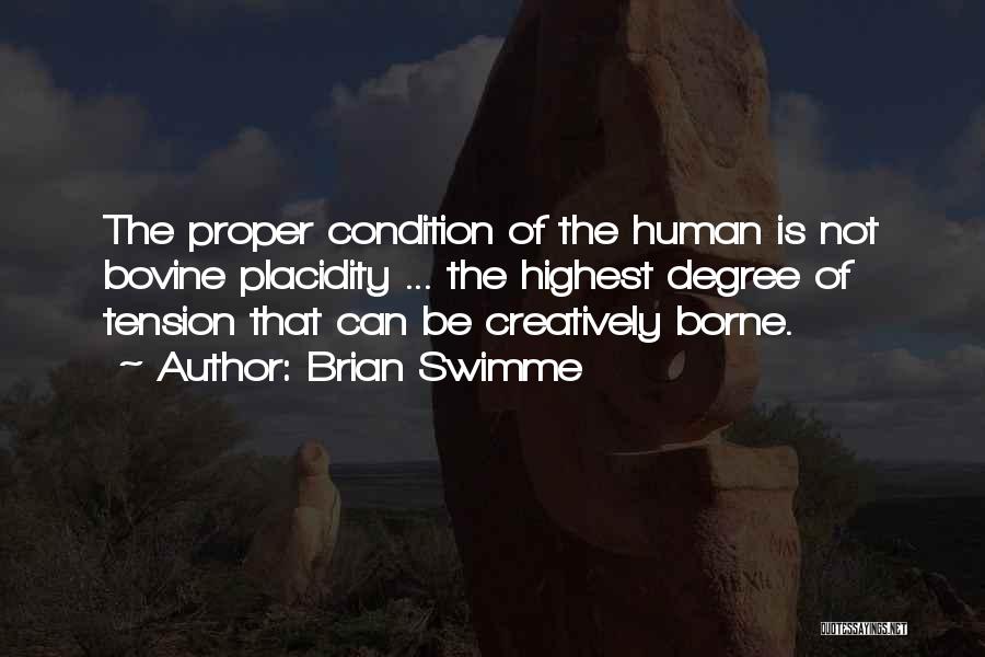 Brian Swimme Quotes: The Proper Condition Of The Human Is Not Bovine Placidity ... The Highest Degree Of Tension That Can Be Creatively