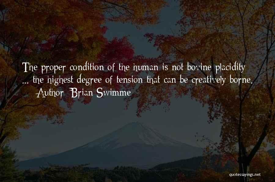 Brian Swimme Quotes: The Proper Condition Of The Human Is Not Bovine Placidity ... The Highest Degree Of Tension That Can Be Creatively