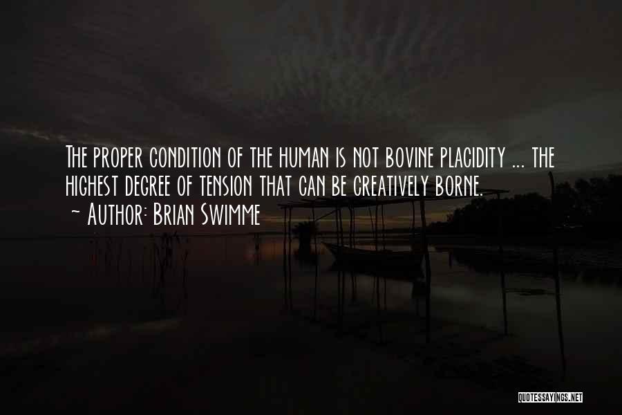 Brian Swimme Quotes: The Proper Condition Of The Human Is Not Bovine Placidity ... The Highest Degree Of Tension That Can Be Creatively