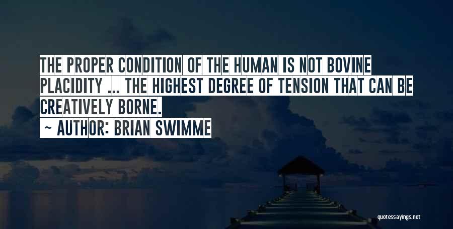 Brian Swimme Quotes: The Proper Condition Of The Human Is Not Bovine Placidity ... The Highest Degree Of Tension That Can Be Creatively