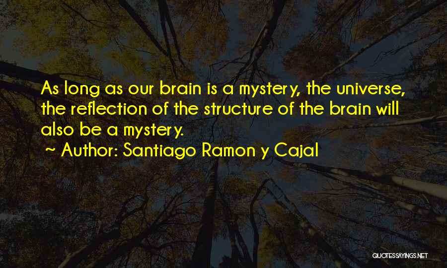 Santiago Ramon Y Cajal Quotes: As Long As Our Brain Is A Mystery, The Universe, The Reflection Of The Structure Of The Brain Will Also