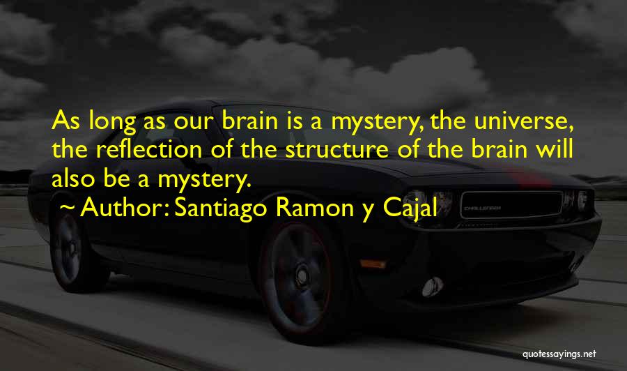 Santiago Ramon Y Cajal Quotes: As Long As Our Brain Is A Mystery, The Universe, The Reflection Of The Structure Of The Brain Will Also