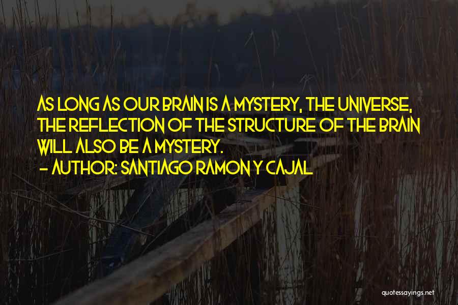 Santiago Ramon Y Cajal Quotes: As Long As Our Brain Is A Mystery, The Universe, The Reflection Of The Structure Of The Brain Will Also