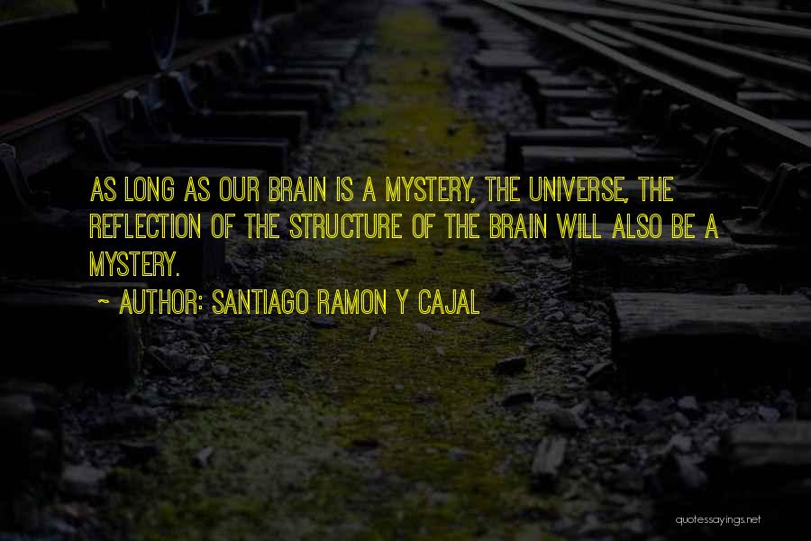 Santiago Ramon Y Cajal Quotes: As Long As Our Brain Is A Mystery, The Universe, The Reflection Of The Structure Of The Brain Will Also