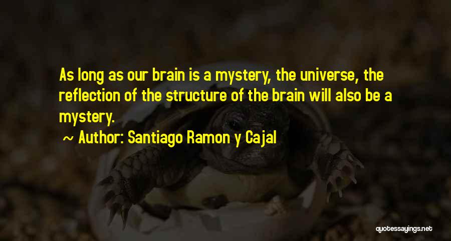 Santiago Ramon Y Cajal Quotes: As Long As Our Brain Is A Mystery, The Universe, The Reflection Of The Structure Of The Brain Will Also