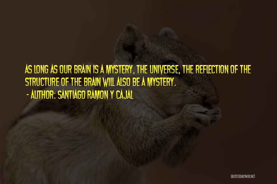 Santiago Ramon Y Cajal Quotes: As Long As Our Brain Is A Mystery, The Universe, The Reflection Of The Structure Of The Brain Will Also