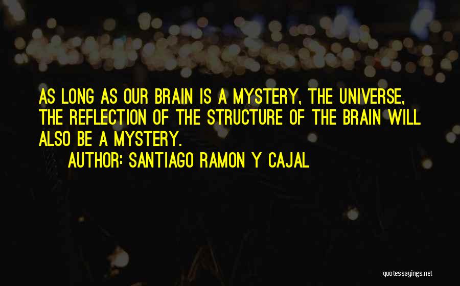 Santiago Ramon Y Cajal Quotes: As Long As Our Brain Is A Mystery, The Universe, The Reflection Of The Structure Of The Brain Will Also