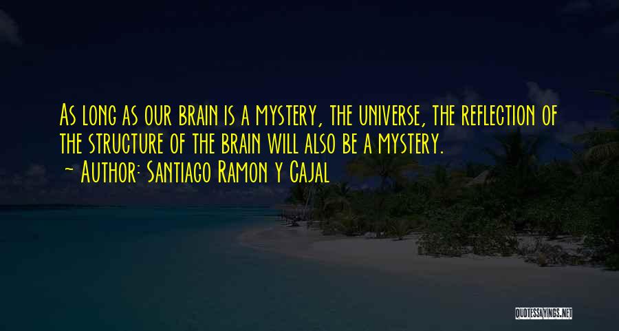 Santiago Ramon Y Cajal Quotes: As Long As Our Brain Is A Mystery, The Universe, The Reflection Of The Structure Of The Brain Will Also