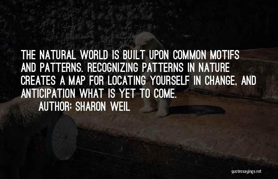 Sharon Weil Quotes: The Natural World Is Built Upon Common Motifs And Patterns. Recognizing Patterns In Nature Creates A Map For Locating Yourself