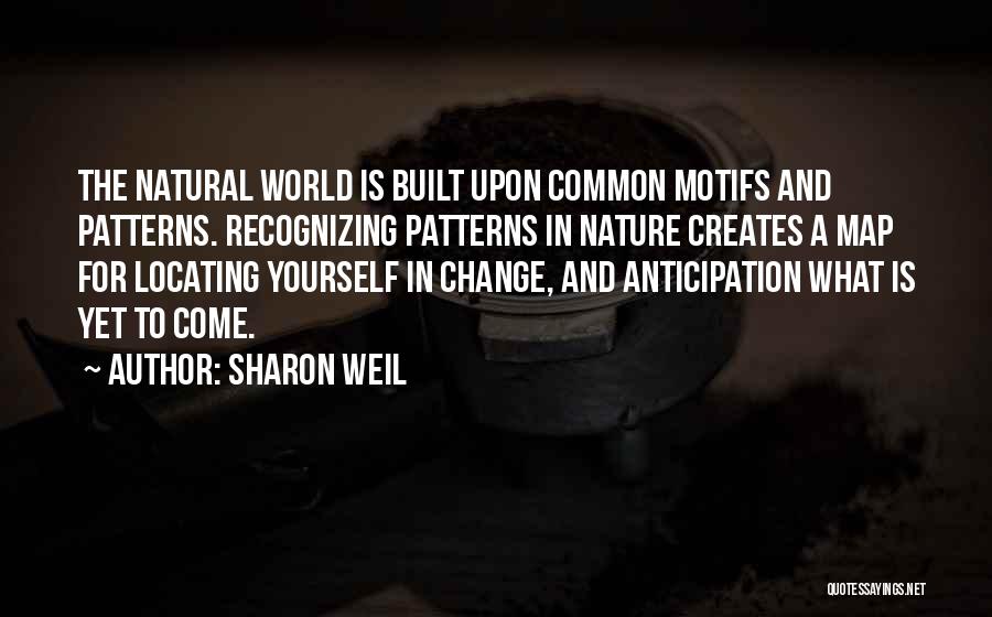 Sharon Weil Quotes: The Natural World Is Built Upon Common Motifs And Patterns. Recognizing Patterns In Nature Creates A Map For Locating Yourself