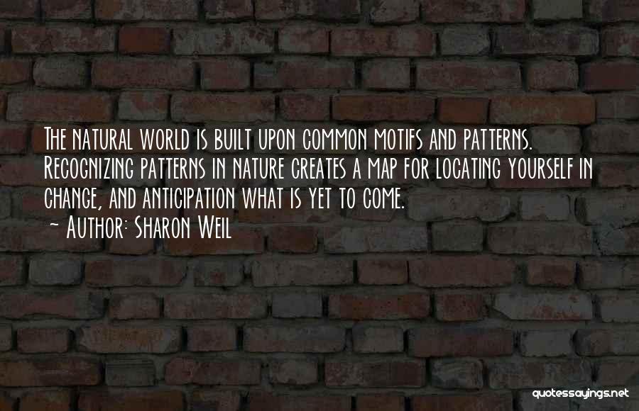 Sharon Weil Quotes: The Natural World Is Built Upon Common Motifs And Patterns. Recognizing Patterns In Nature Creates A Map For Locating Yourself