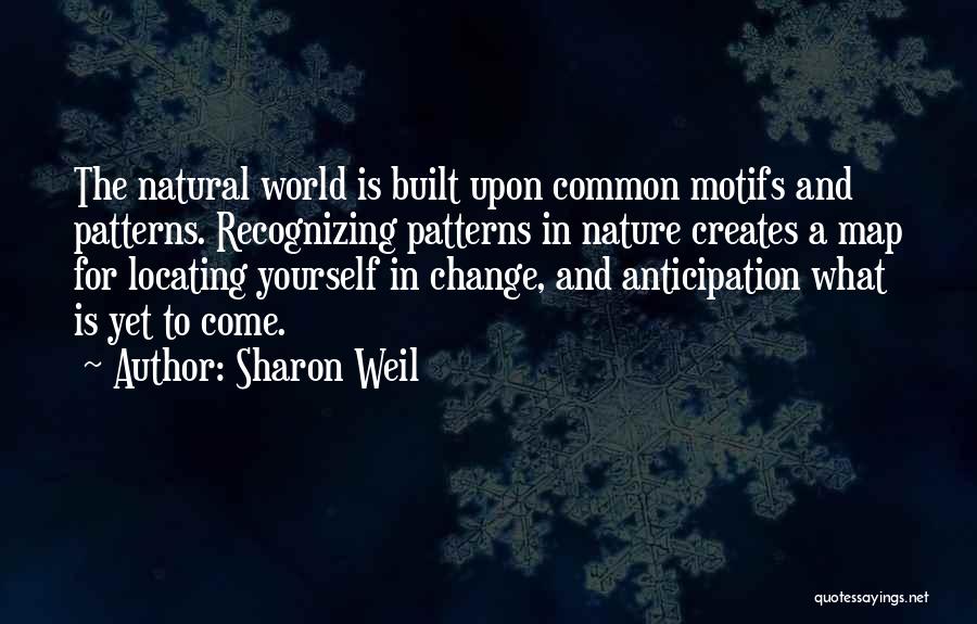 Sharon Weil Quotes: The Natural World Is Built Upon Common Motifs And Patterns. Recognizing Patterns In Nature Creates A Map For Locating Yourself