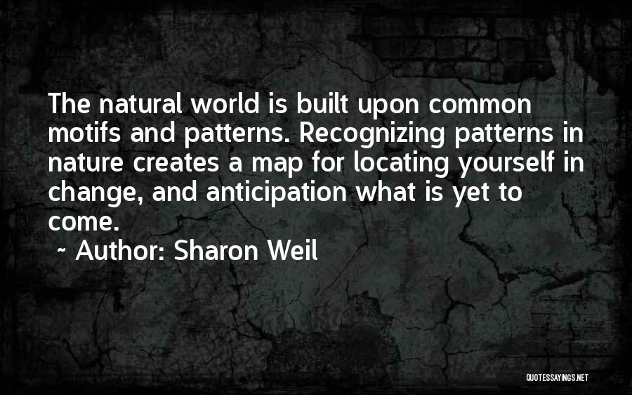 Sharon Weil Quotes: The Natural World Is Built Upon Common Motifs And Patterns. Recognizing Patterns In Nature Creates A Map For Locating Yourself