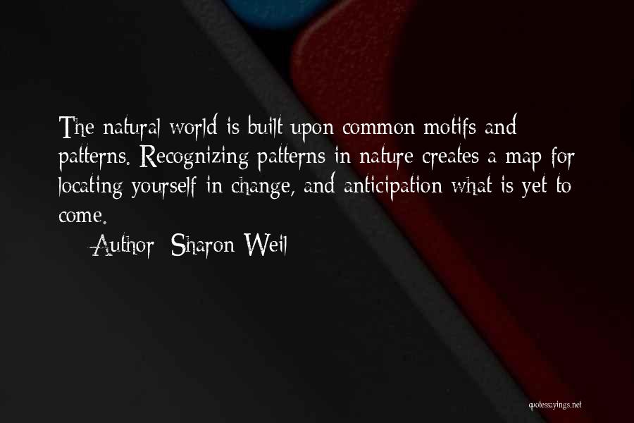 Sharon Weil Quotes: The Natural World Is Built Upon Common Motifs And Patterns. Recognizing Patterns In Nature Creates A Map For Locating Yourself