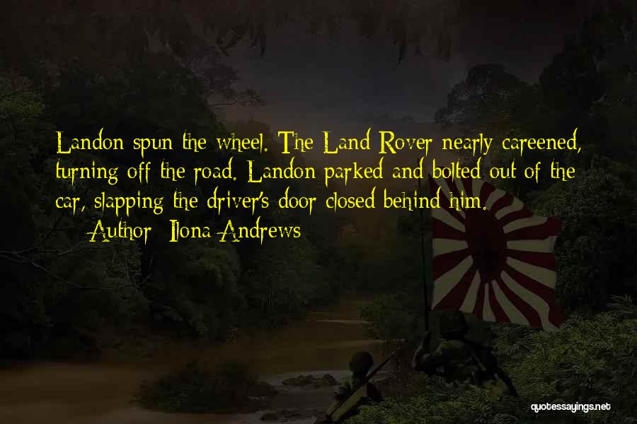 Ilona Andrews Quotes: Landon Spun The Wheel. The Land Rover Nearly Careened, Turning Off The Road. Landon Parked And Bolted Out Of The