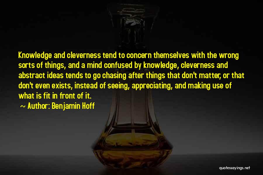 Benjamin Hoff Quotes: Knowledge And Cleverness Tend To Concern Themselves With The Wrong Sorts Of Things, And A Mind Confused By Knowledge, Cleverness