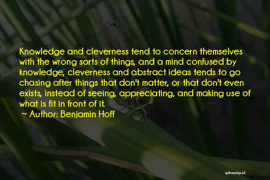 Benjamin Hoff Quotes: Knowledge And Cleverness Tend To Concern Themselves With The Wrong Sorts Of Things, And A Mind Confused By Knowledge, Cleverness