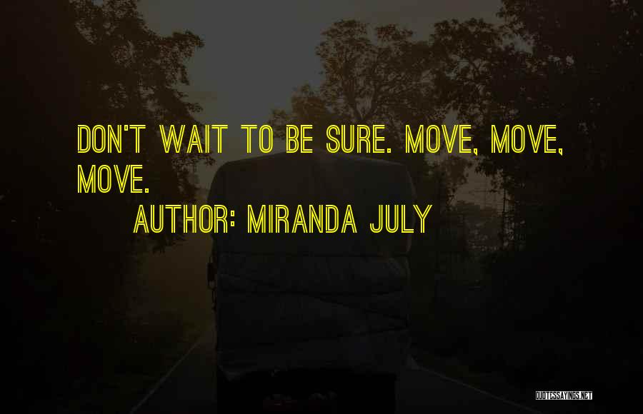 Miranda July Quotes: Don't Wait To Be Sure. Move, Move, Move.