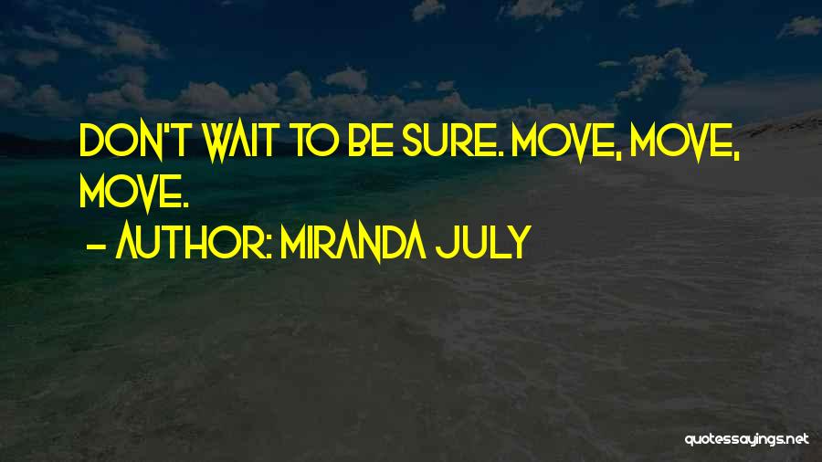 Miranda July Quotes: Don't Wait To Be Sure. Move, Move, Move.
