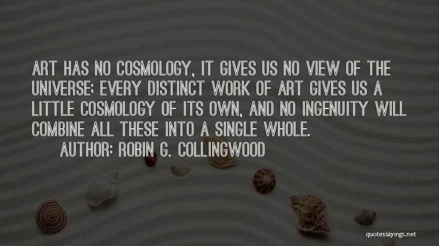 Robin G. Collingwood Quotes: Art Has No Cosmology, It Gives Us No View Of The Universe; Every Distinct Work Of Art Gives Us A