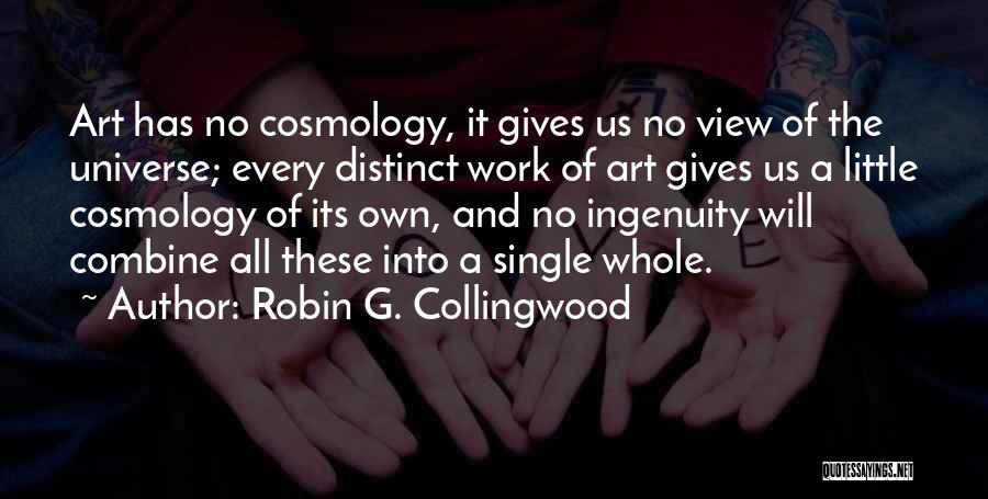 Robin G. Collingwood Quotes: Art Has No Cosmology, It Gives Us No View Of The Universe; Every Distinct Work Of Art Gives Us A