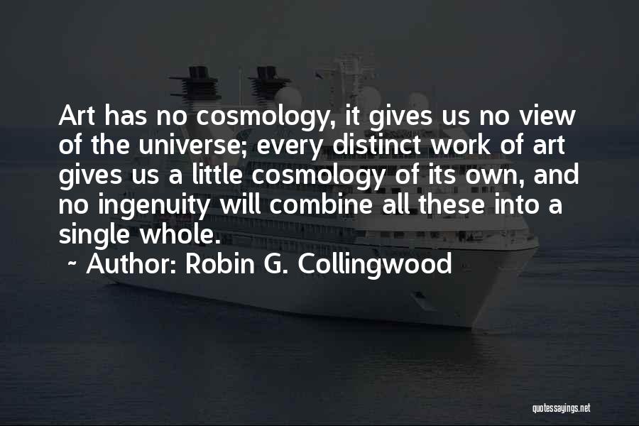 Robin G. Collingwood Quotes: Art Has No Cosmology, It Gives Us No View Of The Universe; Every Distinct Work Of Art Gives Us A