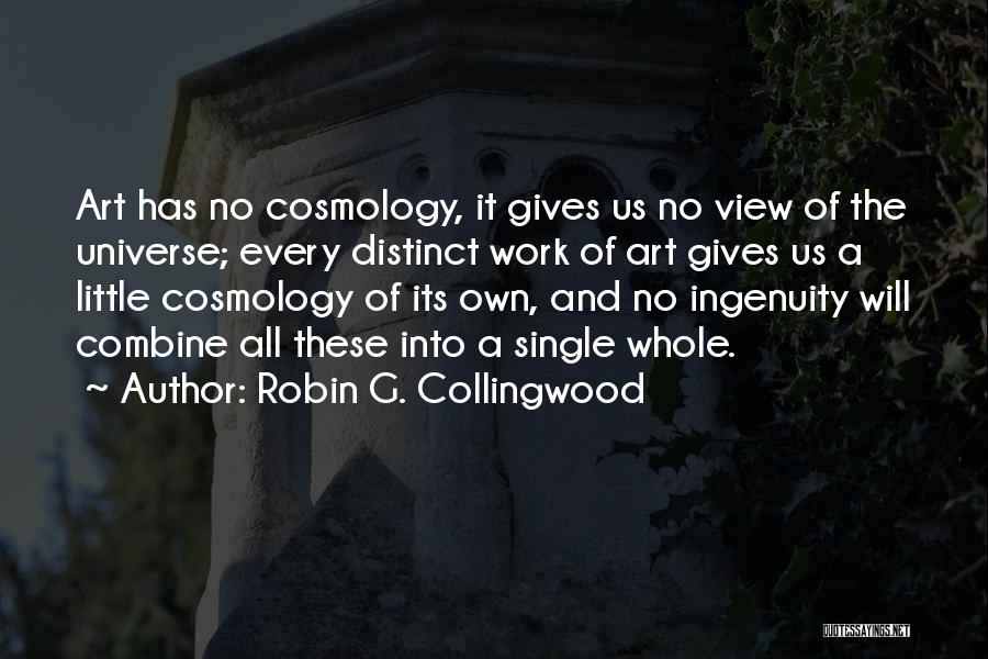 Robin G. Collingwood Quotes: Art Has No Cosmology, It Gives Us No View Of The Universe; Every Distinct Work Of Art Gives Us A