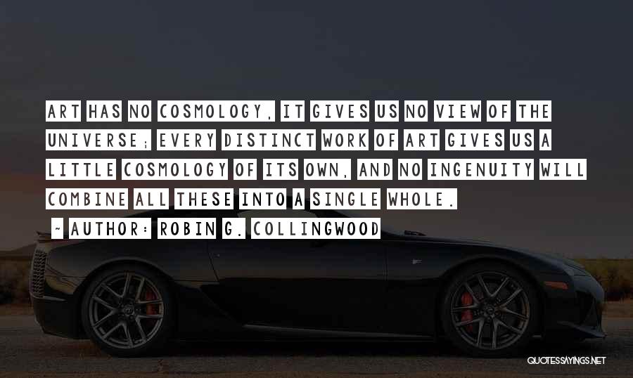 Robin G. Collingwood Quotes: Art Has No Cosmology, It Gives Us No View Of The Universe; Every Distinct Work Of Art Gives Us A