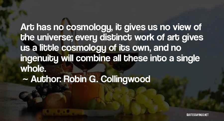 Robin G. Collingwood Quotes: Art Has No Cosmology, It Gives Us No View Of The Universe; Every Distinct Work Of Art Gives Us A