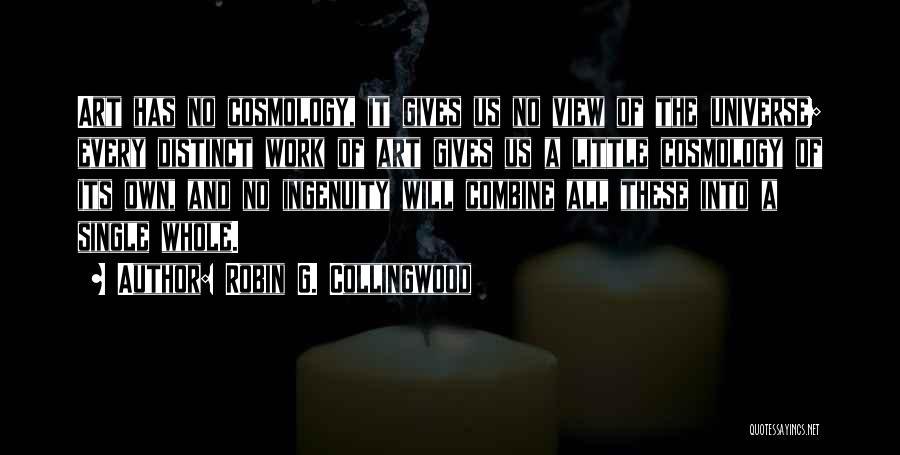 Robin G. Collingwood Quotes: Art Has No Cosmology, It Gives Us No View Of The Universe; Every Distinct Work Of Art Gives Us A