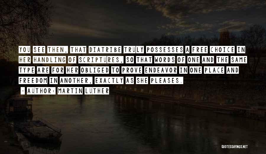Martin Luther Quotes: You See Then, That Diatribe Truly Possesses A Free Choice In Her Handling Of Scriptures, So That Words Of One
