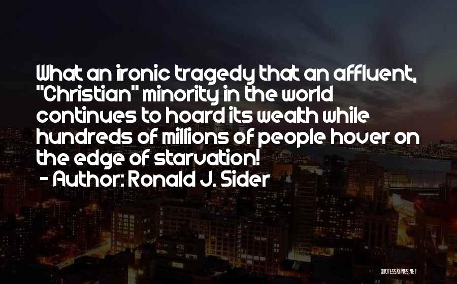 Ronald J. Sider Quotes: What An Ironic Tragedy That An Affluent, Christian Minority In The World Continues To Hoard Its Wealth While Hundreds Of