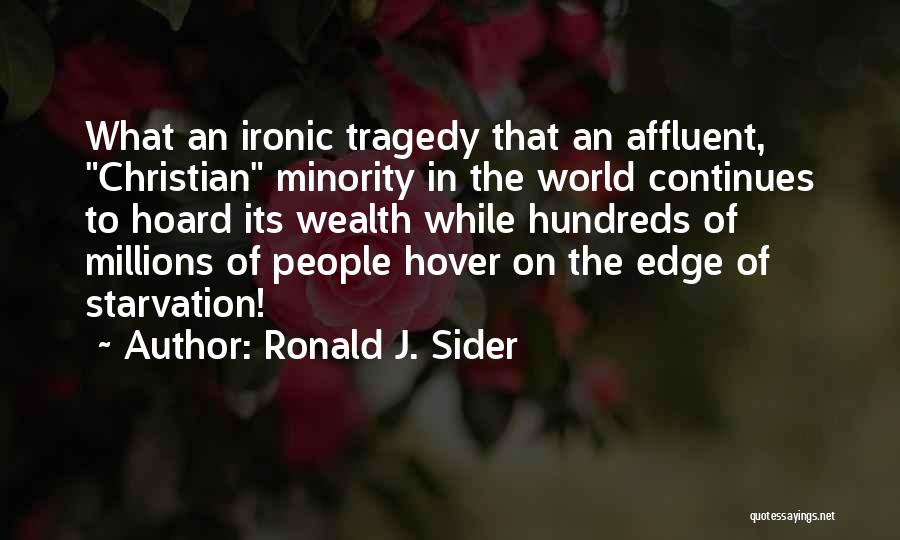 Ronald J. Sider Quotes: What An Ironic Tragedy That An Affluent, Christian Minority In The World Continues To Hoard Its Wealth While Hundreds Of