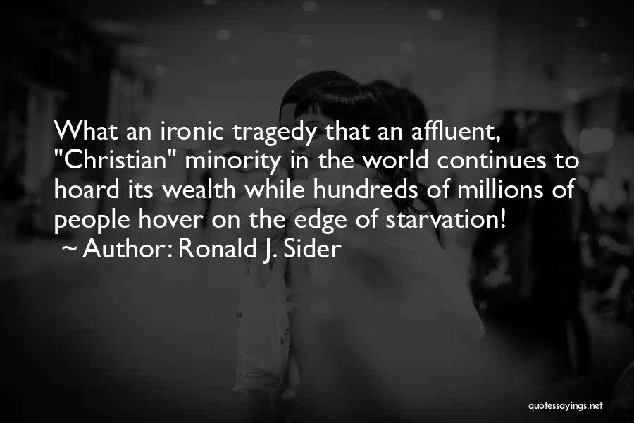 Ronald J. Sider Quotes: What An Ironic Tragedy That An Affluent, Christian Minority In The World Continues To Hoard Its Wealth While Hundreds Of