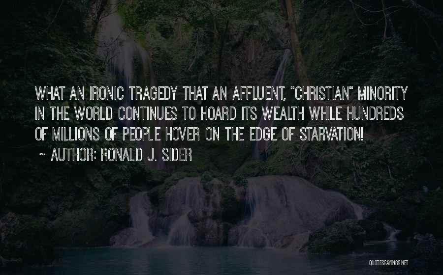 Ronald J. Sider Quotes: What An Ironic Tragedy That An Affluent, Christian Minority In The World Continues To Hoard Its Wealth While Hundreds Of