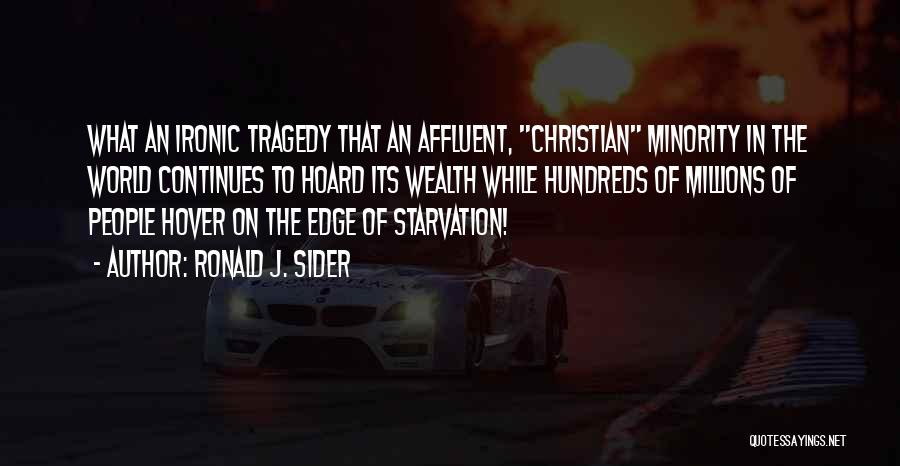 Ronald J. Sider Quotes: What An Ironic Tragedy That An Affluent, Christian Minority In The World Continues To Hoard Its Wealth While Hundreds Of