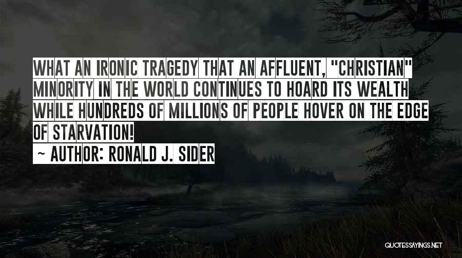 Ronald J. Sider Quotes: What An Ironic Tragedy That An Affluent, Christian Minority In The World Continues To Hoard Its Wealth While Hundreds Of