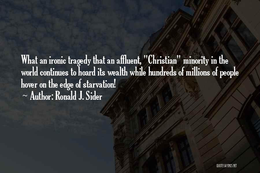 Ronald J. Sider Quotes: What An Ironic Tragedy That An Affluent, Christian Minority In The World Continues To Hoard Its Wealth While Hundreds Of