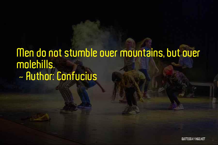 Confucius Quotes: Men Do Not Stumble Over Mountains, But Over Molehills.