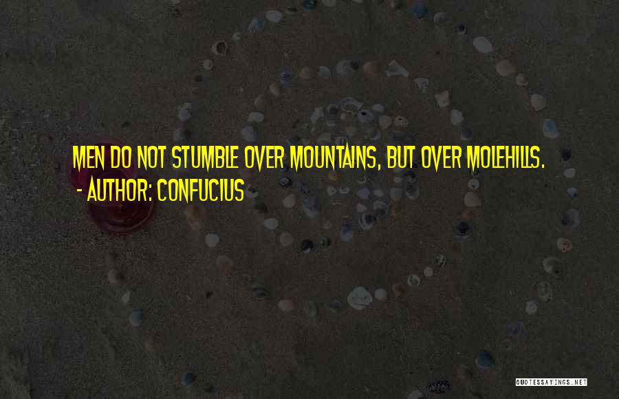 Confucius Quotes: Men Do Not Stumble Over Mountains, But Over Molehills.