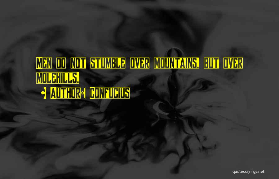 Confucius Quotes: Men Do Not Stumble Over Mountains, But Over Molehills.