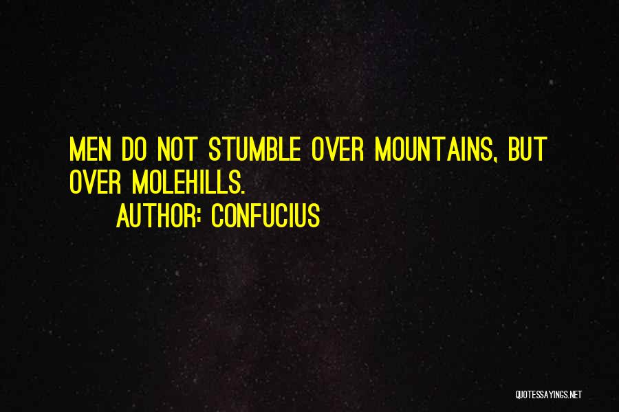 Confucius Quotes: Men Do Not Stumble Over Mountains, But Over Molehills.