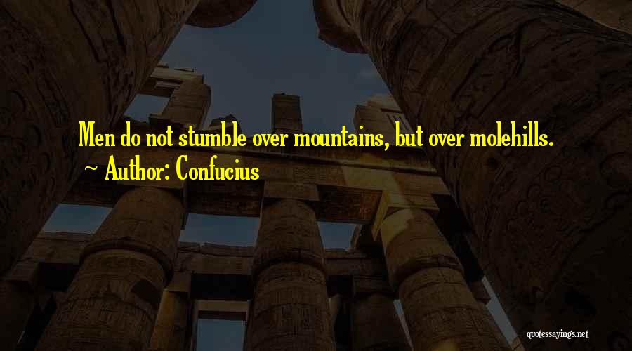 Confucius Quotes: Men Do Not Stumble Over Mountains, But Over Molehills.