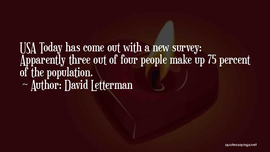 David Letterman Quotes: Usa Today Has Come Out With A New Survey: Apparently Three Out Of Four People Make Up 75 Percent Of