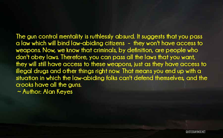 Alan Keyes Quotes: The Gun Control Mentality Is Ruthlessly Absurd. It Suggests That You Pass A Law Which Will Bind Law-abiding Citizens -