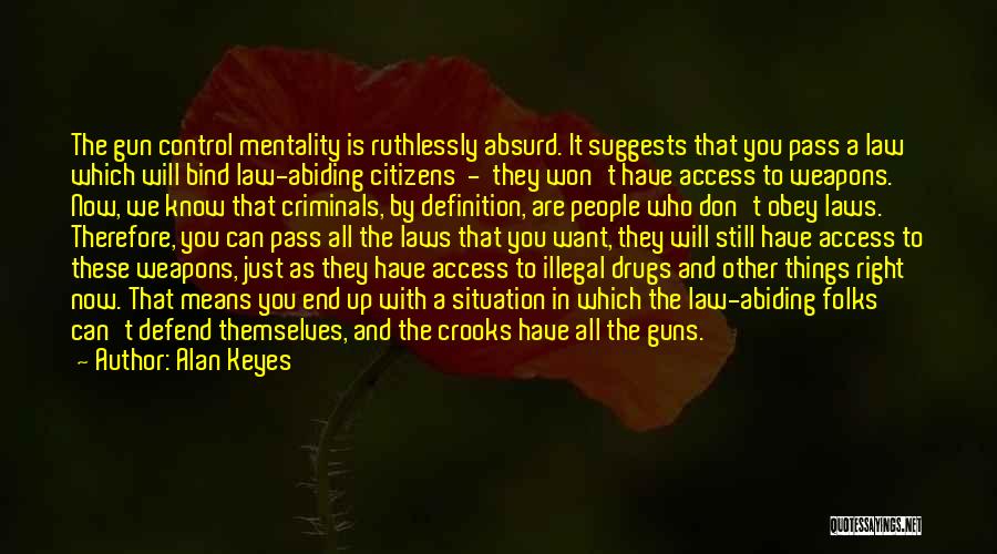 Alan Keyes Quotes: The Gun Control Mentality Is Ruthlessly Absurd. It Suggests That You Pass A Law Which Will Bind Law-abiding Citizens -